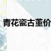 青花瓷古董價格500萬（青花瓷古董失竊案）