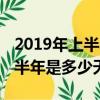 2019年上半年多少天?下半年多少天?（2019半年是多少天）
