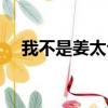 我不是姜太公什么意思（我不是姜太公）