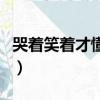 哭著笑著才懂是什么歌（哭著笑才懂欲問青天）