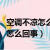 空調不涼怎么回事要加什么進去（空調不涼了怎么回事）
