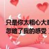 只是你太粗心大意忽略了我的感受歌詞（只是你太粗心大意忽略了我的感受）