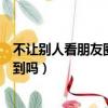 不讓別人看朋友圈評論別人能看到嗎（朋友圈評論別人能看到嗎）