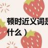 頓時近義詞是什么(最佳答案)（頓時近義詞是什么）