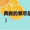 典雅的意思是什么意思啊（典雅的意思是什么）