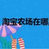 淘寶農場在哪里進去（淘寶農場游戲怎么玩）