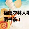 福建農林大學圖書館幾點關門（福建農林大學圖書館）
