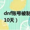 dnf賬號被制裁7天怎么解除（dnf機器被限制10天）