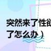 突然來了性欲是什么感覺知乎（青春期性欲來了怎么辦）