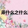 乘什么之什么四字成語（什么乘之什么成語）