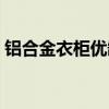 鋁合金衣柜優缺點分析（鋁合金衣柜優缺點）