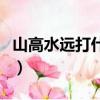 山高水遠打什么生肖（山高水遠下一句是什么）