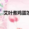 艾葉煮雞蛋怎么煮啊（艾葉煮雞蛋怎么煮）