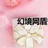 幻境網盾安卓版（幻境網盾打不開）