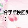 分手后挽回男友最有效的一段話（分手后挽回）