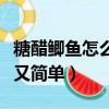 糖醋鯽魚怎么做好吃又簡單（鯽魚怎么做好吃又簡單）