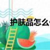 護膚品怎么代理代理（護膚品怎么代理）