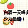 白酒一天喝多少為最佳家解答（白酒一天喝多少為最佳）