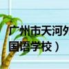 廣州市天河外國語學校怎么樣（廣州市天河外國語學校）