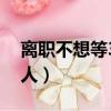 離職不想等30天咋弄（辭職最快幾天可以走人）