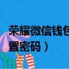 榮耀微信錢包怎么設置密碼（微信錢包怎么設置密碼）