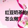 紅豆奶茶的做法 紅豆奶茶怎么做（紅豆奶茶怎么做）