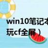 win10筆記本玩cf如何調全屏（筆記本win10玩cf全屏）