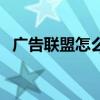 廣告聯盟怎么做賺錢（廣告聯盟怎么賺錢）