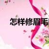 怎樣修眉毛圖解視頻（怎樣修眉毛圖解）