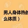 男人身體熱的人是什么體質（身體熱的人是什么體質）