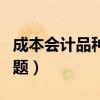 成本會計品種法例題講解（成本會計品種法例題）