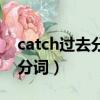 catch過去分詞怎么寫（catch過去式和過去分詞）