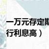 一萬元存定期哪個銀行利息高（存定期哪個銀行利息高）