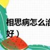 相思病怎么治才治得好呢（相思病怎么治才能好）