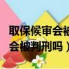 取保候審會被判刑嗎家里還有小孩（取保候審會被判刑嗎）