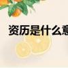 資歷是什么意思怎么填（資歷是什么意思）