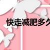 快走減肥多久見效啊（快走減肥多久見效）