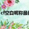 cf空白昵稱最新版（2019合法的cf空白昵稱）