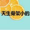 天生骨架小的人怎么改善（骨架小怎么變大）