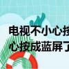 電視不小心按成藍屏了沒有遙控器（電視不小心按成藍屏了）