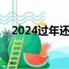 2024過年還有多少天（過年還有多少天）