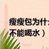瘦瘦包為什么不能超過11點（瘦瘦包為什么不能喝水）