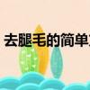 去腿毛的簡單方法（去腿毛的天然有效方法）