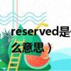reserved是什么意思啊怎么讀（reserved什么意思）
