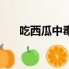 吃西瓜中毒有哪些癥狀（吃西瓜中毒）