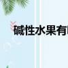 堿性水果有哪些品種（堿性水果有哪些）