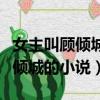 女主叫顧傾城的小說男主叫墨北辰（女主叫顧傾城的小說）