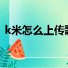 k米怎么上傳歌曲2021（k米怎么上傳歌曲）