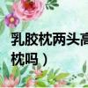 乳膠枕兩頭高低不一樣（乳膠枕高低兩面都能枕嗎）