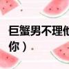 巨蟹男不理他反倒找我（巨蟹男越不理他越找你）